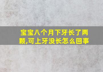 宝宝八个月下牙长了两颗,可上牙没长怎么回事