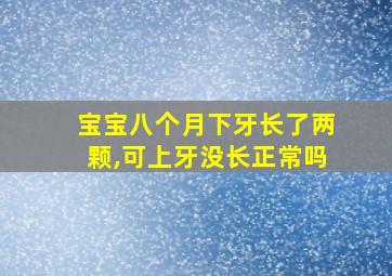 宝宝八个月下牙长了两颗,可上牙没长正常吗