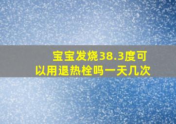 宝宝发烧38.3度可以用退热栓吗一天几次