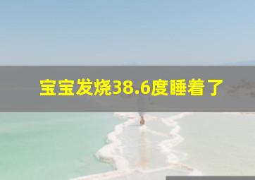 宝宝发烧38.6度睡着了