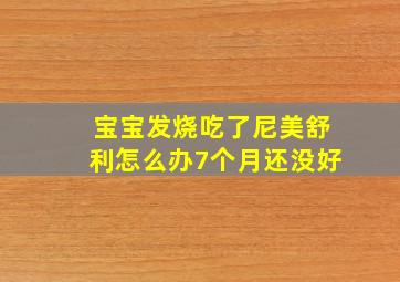 宝宝发烧吃了尼美舒利怎么办7个月还没好