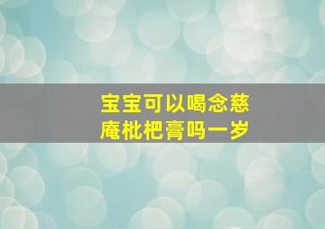 宝宝可以喝念慈庵枇杷膏吗一岁