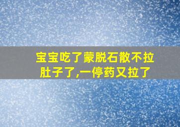 宝宝吃了蒙脱石散不拉肚子了,一停药又拉了