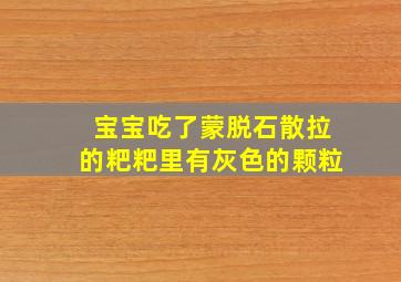 宝宝吃了蒙脱石散拉的粑粑里有灰色的颗粒