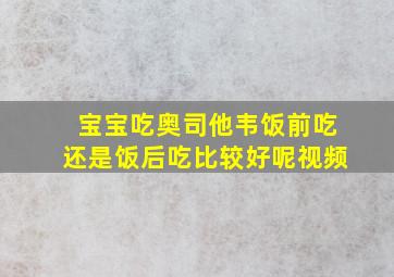 宝宝吃奥司他韦饭前吃还是饭后吃比较好呢视频