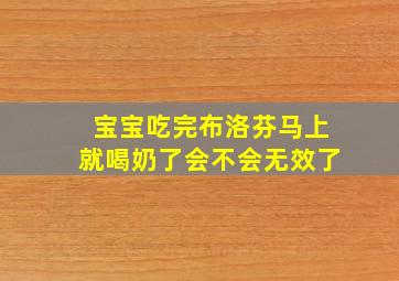 宝宝吃完布洛芬马上就喝奶了会不会无效了