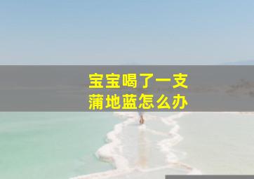 宝宝喝了一支蒲地蓝怎么办