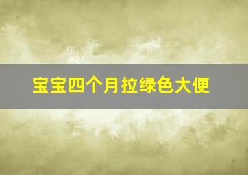 宝宝四个月拉绿色大便