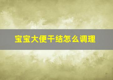 宝宝大便干结怎么调理