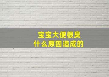 宝宝大便很臭什么原因造成的