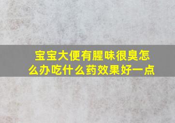 宝宝大便有腥味很臭怎么办吃什么药效果好一点