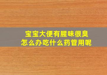 宝宝大便有腥味很臭怎么办吃什么药管用呢