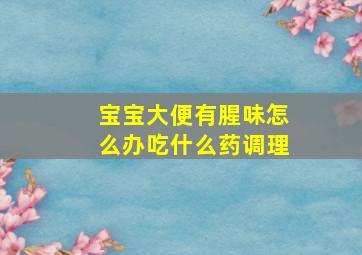 宝宝大便有腥味怎么办吃什么药调理