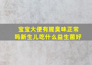 宝宝大便有腥臭味正常吗新生儿吃什么益生菌好