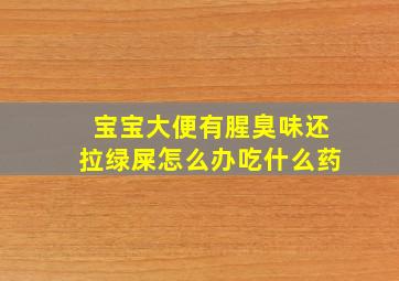 宝宝大便有腥臭味还拉绿屎怎么办吃什么药