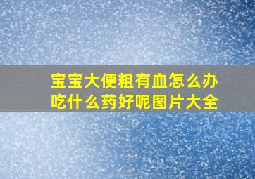 宝宝大便粗有血怎么办吃什么药好呢图片大全