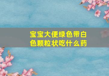 宝宝大便绿色带白色颗粒状吃什么药