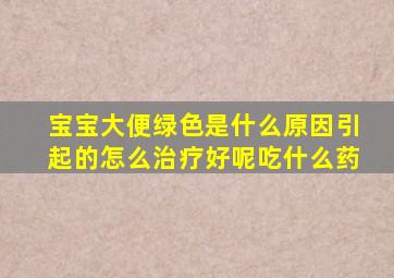 宝宝大便绿色是什么原因引起的怎么治疗好呢吃什么药