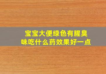 宝宝大便绿色有腥臭味吃什么药效果好一点