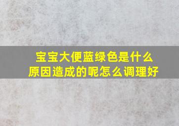 宝宝大便蓝绿色是什么原因造成的呢怎么调理好