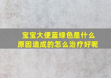 宝宝大便蓝绿色是什么原因造成的怎么治疗好呢