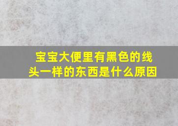 宝宝大便里有黑色的线头一样的东西是什么原因