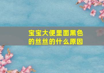 宝宝大便里面黑色的丝丝的什么原因