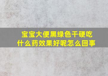 宝宝大便黑绿色干硬吃什么药效果好呢怎么回事