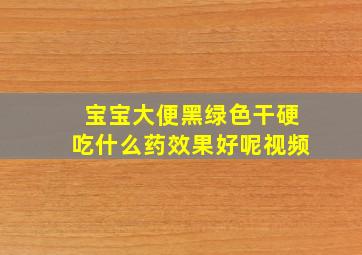 宝宝大便黑绿色干硬吃什么药效果好呢视频