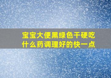 宝宝大便黑绿色干硬吃什么药调理好的快一点