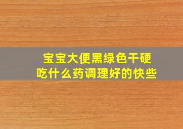 宝宝大便黑绿色干硬吃什么药调理好的快些