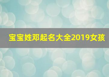 宝宝姓邓起名大全2019女孩