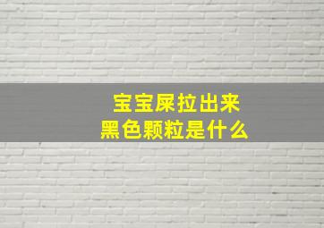 宝宝屎拉出来黑色颗粒是什么