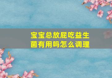 宝宝总放屁吃益生菌有用吗怎么调理