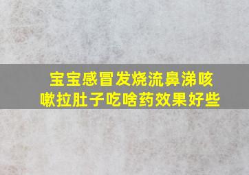 宝宝感冒发烧流鼻涕咳嗽拉肚子吃啥药效果好些