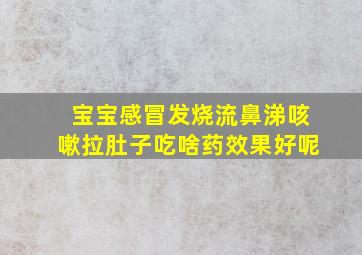 宝宝感冒发烧流鼻涕咳嗽拉肚子吃啥药效果好呢