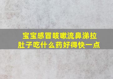 宝宝感冒咳嗽流鼻涕拉肚子吃什么药好得快一点