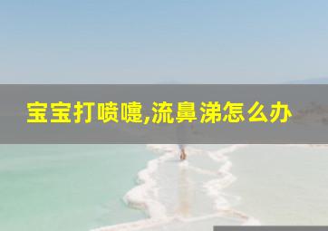 宝宝打喷嚏,流鼻涕怎么办