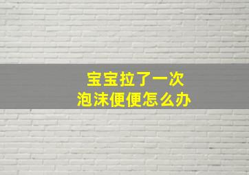 宝宝拉了一次泡沫便便怎么办