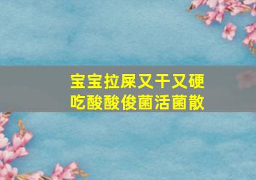 宝宝拉屎又干又硬吃酸酸俊菌活菌散