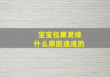 宝宝拉屎发绿什么原因造成的