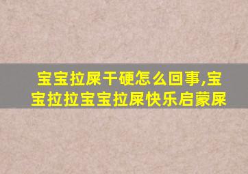 宝宝拉屎干硬怎么回事,宝宝拉拉宝宝拉屎快乐启蒙屎