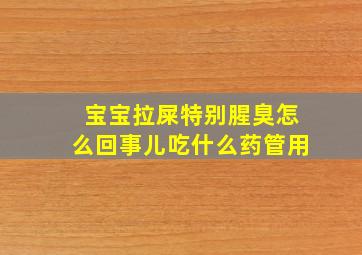 宝宝拉屎特别腥臭怎么回事儿吃什么药管用