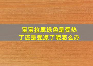 宝宝拉屎绿色是受热了还是受凉了呢怎么办