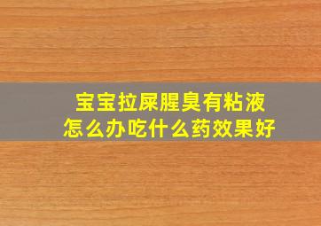 宝宝拉屎腥臭有粘液怎么办吃什么药效果好