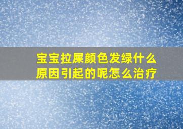 宝宝拉屎颜色发绿什么原因引起的呢怎么治疗