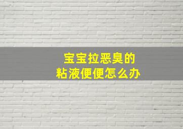 宝宝拉恶臭的粘液便便怎么办