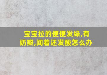 宝宝拉的便便发绿,有奶瓣,闻着还发酸怎么办