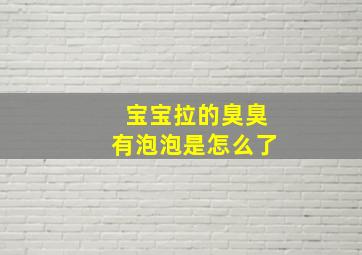 宝宝拉的臭臭有泡泡是怎么了