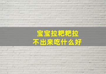 宝宝拉粑粑拉不出来吃什么好